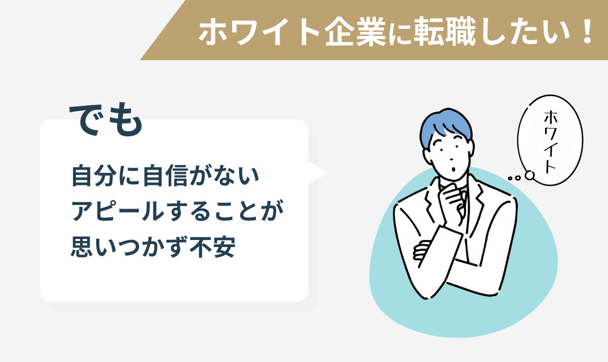 ホワイト企業に転職したい！
でも
自分に自信がない
アピールすることが思いつかず不安